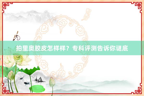 拍里奥胶皮怎样样？专科评测告诉你谜底